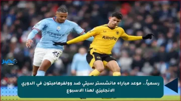 رسمياً.. موعد مباراة مانشستر سيتي ضد وولفرهامبتون في الدوري الإنجليزي لهذا الأسبوع